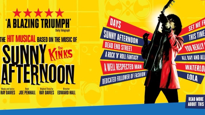 The musical about The Kinks rise to fame called Sunny Afternoon.